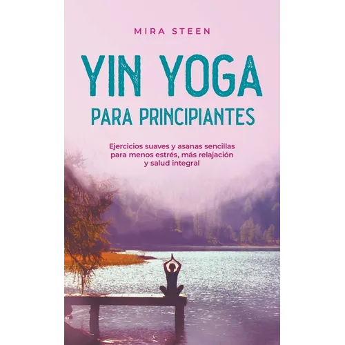 Yin Yoga para principiantes Ejercicios suaves y asanas sencillas para menos estrés, más relajación y salud integral - Paperback