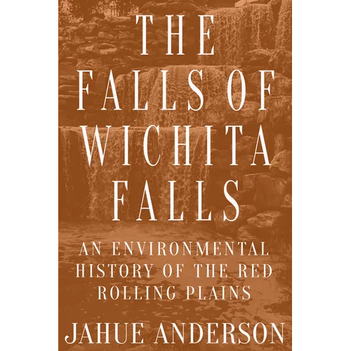 The Falls of Wichita Falls: An Environmental History of the Red Rolling Plains - Paperback