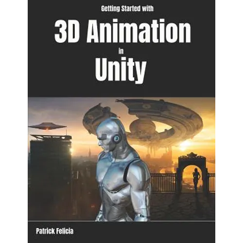 Getting Started with 3D Animation in Unity: Animate and Control your 3D Characters in Unity in less than 60 minutes. - Paperback