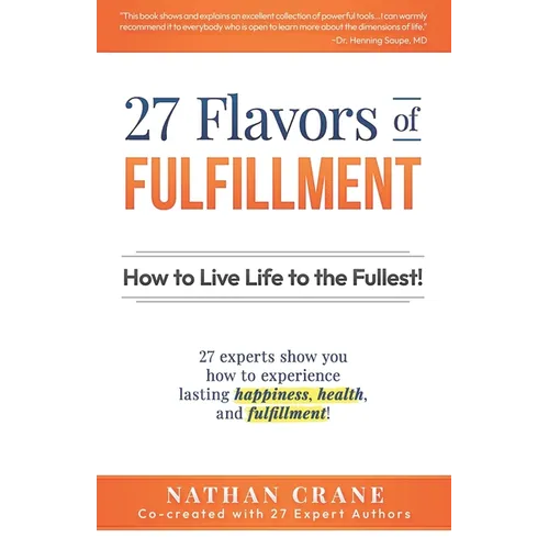 27 Flavors of Fulfillment: How to Live Life to the Fullest!: 27 Experts Show You How to Experience Lasting Happiness, Health, and Fulfillment - Paperback