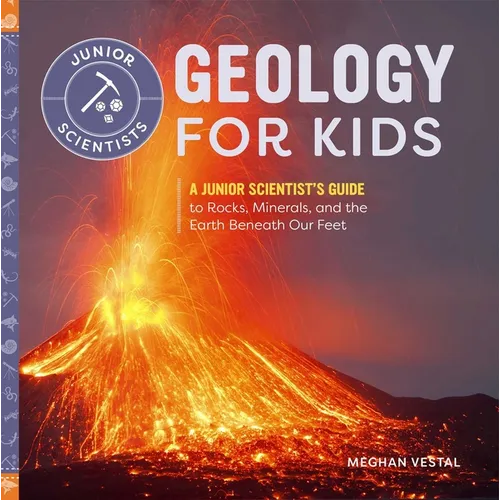 Geology for Kids: A Junior Scientist's Guide to Rocks, Minerals, and the Earth Beneath Our Feet - Hardcover