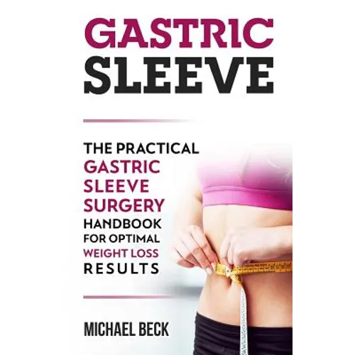 Gastric Sleeve: The Practical Gastric Sleeve Surgery Handbook for Optimal Weight Loss Results - Paperback