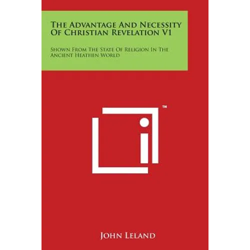 The Advantage And Necessity Of Christian Revelation V1: Shown From The State Of Religion In The Ancient Heathen World - Paperback