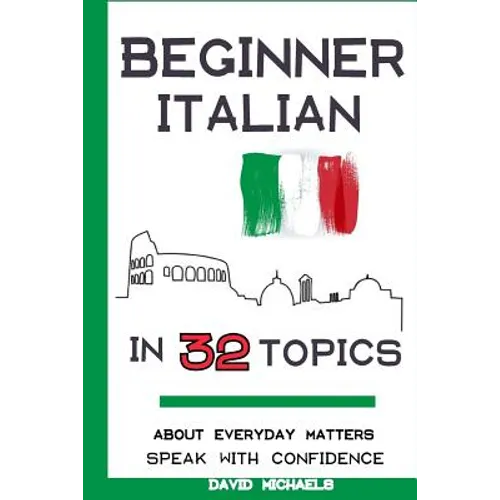 Beginner Italian in 32 Topics: Speak with Confidence About Everyday Matters. - Paperback