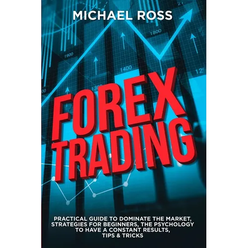 Forex Trading: PRACTICAL GUIDE to Dominate the Market: Strategies for Beginners, the Psychology to have a constant Results, Tips & Tricks - Paperback