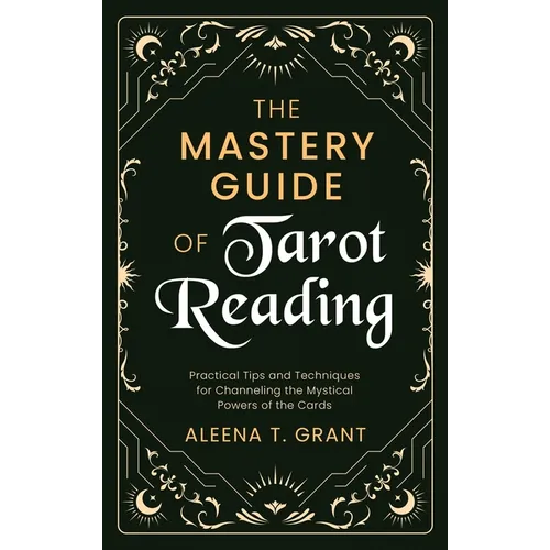 The Mastery Guide of Tarot Reading: Practical Tips and Techniques for Channeling the Mystical Powers of the Cards - Hardcover