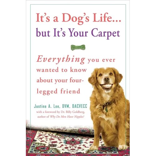 It's a Dog's Life...But It's Your Carpet: Everything You Ever Wanted to Know about Your Four-Legged Friend - Paperback