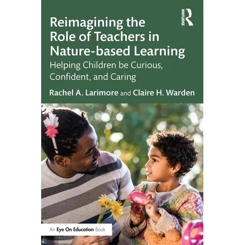 Reimagining the Role of Teachers in Nature-Based Learning: Helping Children Be Curious, Confident, and Caring - Paperback