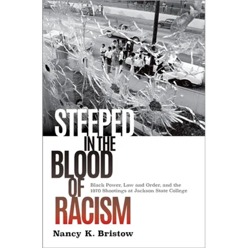 Steeped in the Blood of Racism: Black Power, Law and Order, and the 1970 Shootings at Jackson State College - Hardcover