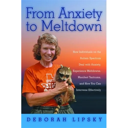 From Anxiety to Meltdown: How Individuals on the Autism Spectrum Deal with Anxiety, Experience Meltdowns, Manifest Tantrums, and How You Can Intervene - Paperback