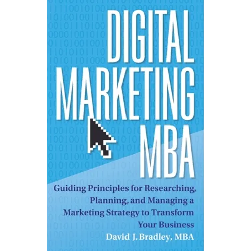 Digital Marketing MBA: Guiding Principles for Researching, Planning, and Managing a Marketing Strategy to Transform Your Business - Paperback