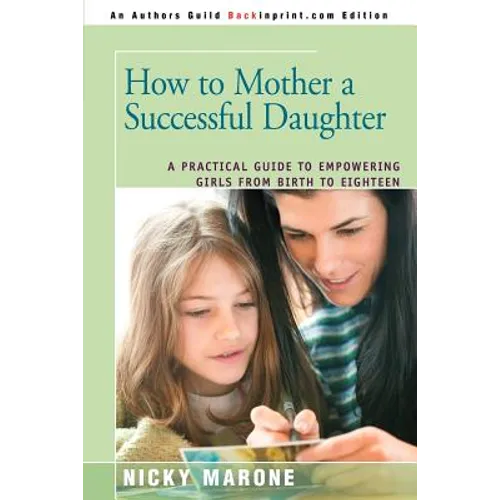 How to Mother a Successful Daughter: A Practical Guide to Empowering Girls from Birth to Eighteen - Paperback