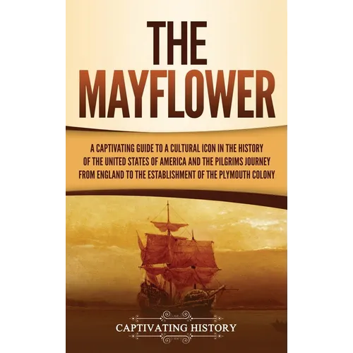 The Mayflower: A Captivating Guide to a Cultural Icon in the History of the United States of America and the Pilgrims' Journey from England to the Est - Hardcover