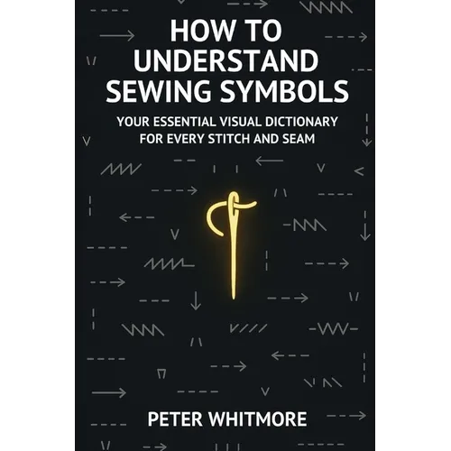 How to Understand Sewing Symbols: Your Essential Visual Dictionary for Every Stitch and Seam - Paperback