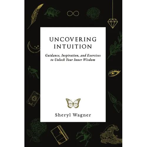 Uncovering Intuition: Guidance, Inspiration, and Exercises to Unlock Your Inner Wisdom - Paperback