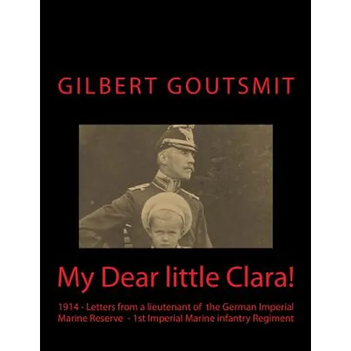 My Dear little Clara!: 1914 Letters from a lieutenant of the German Imperial Marine Reserve 1st Imperial Marine infantry Regiment - Paperback