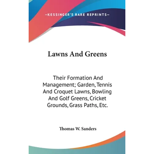 Lawns And Greens: Their Formation And Management; Garden, Tennis And Croquet Lawns, Bowling And Golf Greens, Cricket Grounds, Grass Paths, Etc. - Hardcover
