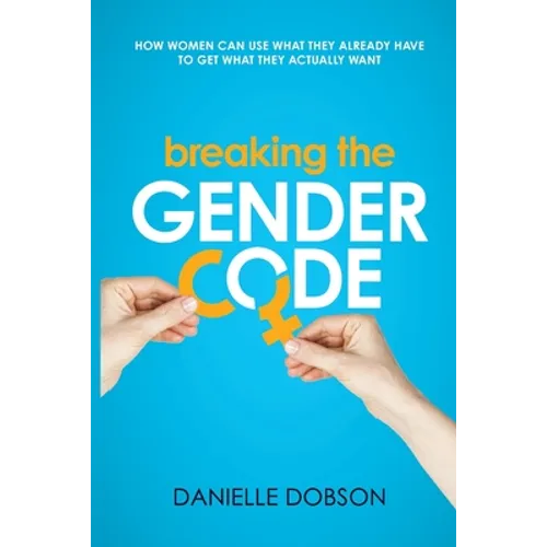 Breaking the Gender Code: How women can use what they already have to get what they actually want - Paperback