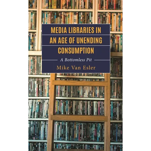 Media Libraries in an Age of Unending Consumption: A Bottomless Pit - Hardcover