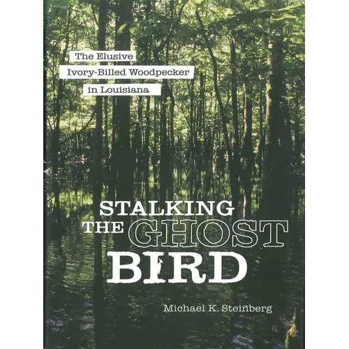 Stalking the Ghost Bird: The Elusive Ivory-Billed Woodpecker in Louisiana - Paperback