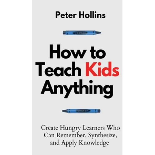 How to Teach Kids Anything: Create Hungry Learners Who can Remember, Synthesize, and Apply Knowledge: Sé inteligente, rápido y magnético - Hardcover