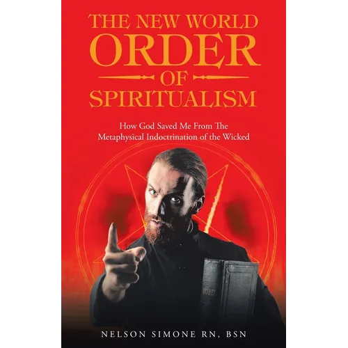 The New World Order of Spiritualism: How God Saved Me from the Metaphysical Indoctrination of the Wicked - Paperback