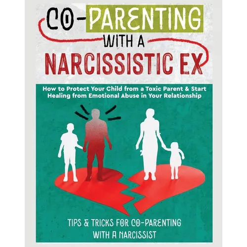 Co-Parenting with a Narcissistic Ex: How to Protect Your Child From a Toxic Parent & Start Healing From Emotional Abuse in Your Relationship. Tips and - Paperback