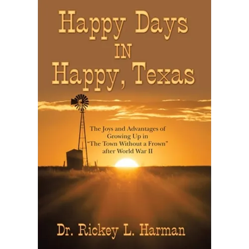 Happy Days in Happy, Texas: The Joys and Advantages of Growing up in "The Town Without a Frown" After World War Ii - Hardcover