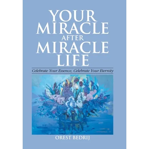 Your Miracle After Miracle Life Celebrate Your Essence, Celebrate Your Eternity - Hardcover