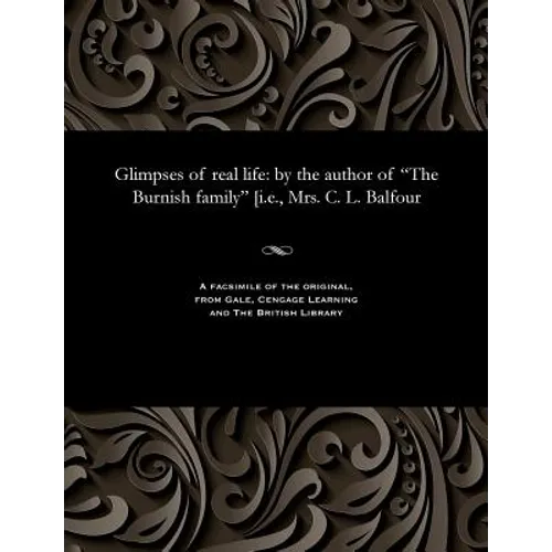 Glimpses of Real Life: By the Author of the Burnish Family [i.E., Mrs. C. L. Balfour - Paperback