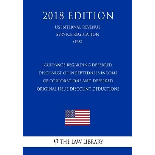 Guidance Regarding Deferred Discharge of Indebtedness Income of Corporations and Deferred Original Issue Discount Deductions (US Internal Revenue Serv - Paperback