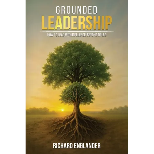 Grounded Leadership: How to Lead with Influence Beyond Titles - Paperback