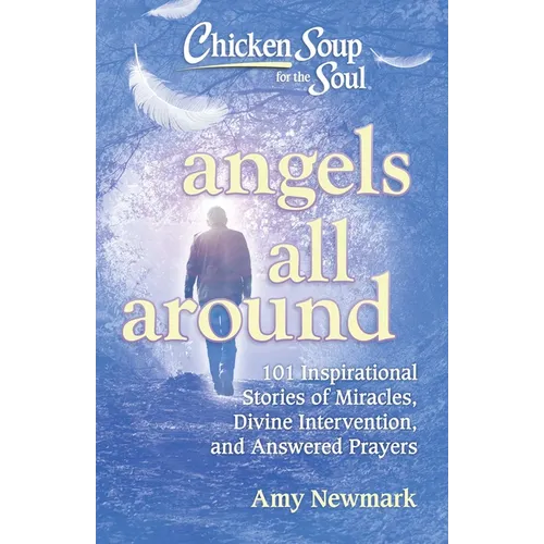 Chicken Soup for the Soul: Angels All Around: 101 Inspirational Stories of Miracles, Divine Intervention, and Answered Prayers - Paperback