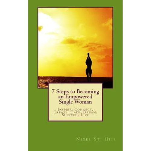 7 Steps to Becoming an Empowered Single Woman: Inspire, Connect, Create, Dare, Dream, Succeed, Live - Paperback