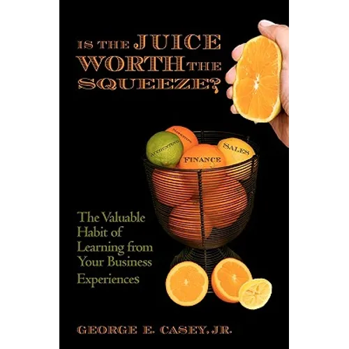 Is the Juice Worth the Squeeze: The Valuable Habit of Learning from Your Business Experiences - Paperback