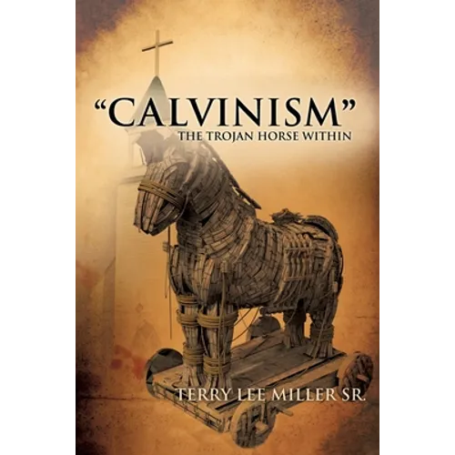 "CALVINISM" The Trojan Horse Within - Paperback