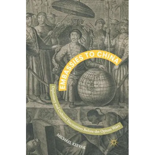 Embassies to China: Diplomacy and Cultural Encounters Before the Opium Wars - Hardcover