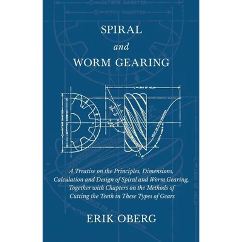 Spiral and Worm Gearing - A Treatise on the Principles, Dimensions, Calculation and Design of Spiral and Worm Gearing, Together with Chapters on the M - Paperback