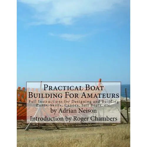 Practical Boat Building For Amateurs: Full Instructions for Designing and Building Punts, Skiffs, Canoes, Sail Boats, etc. - Paperback