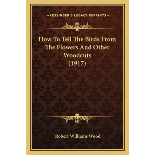 How To Tell The Birds From The Flowers And Other Woodcuts (1917) - Paperback