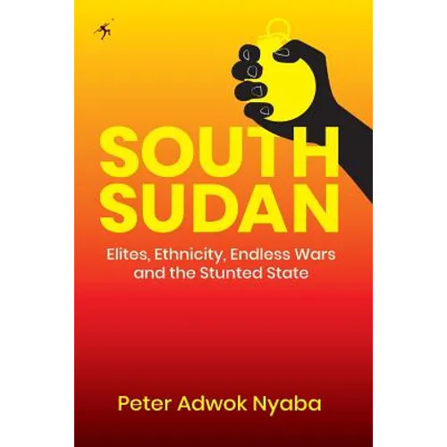 South Sudan: Elites, Ethnicity, Endless Wars and the Stunted State - Paperback