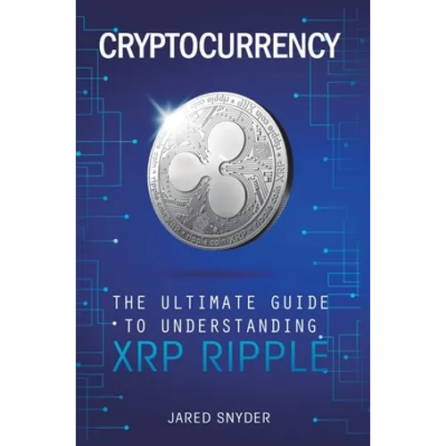 Cryptocurrency: The Ultimate Guide to Understanding XRP Ripple - Hardcover