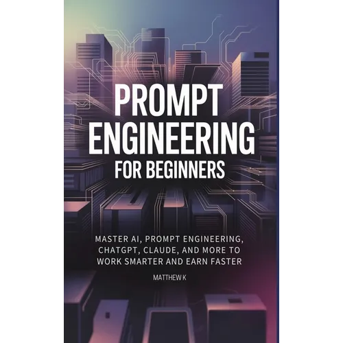 Prompt Engineering for Beginners: Master AI, Prompt Engineering, ChatGPT, Claude, and More to Work Smarter and Earn Faster - Hardcover
