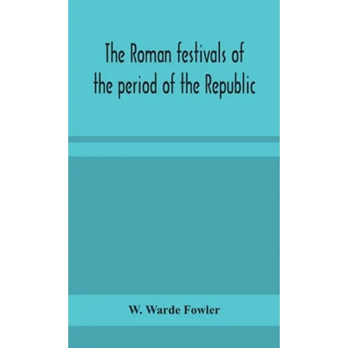 The Roman Festivals Of The Period Of The Republic; An Introduction To The Study Of The Religion Of The Romans - Hardcover