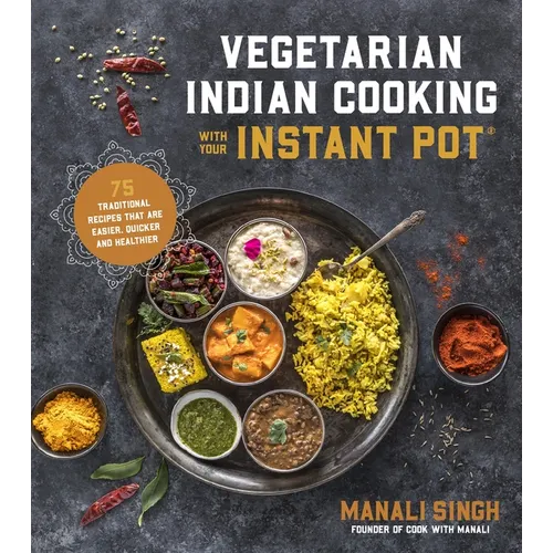 Vegetarian Indian Cooking with Your Instant Pot: 75 Traditional Recipes That Are Easier, Quicker and Healthier - Paperback
