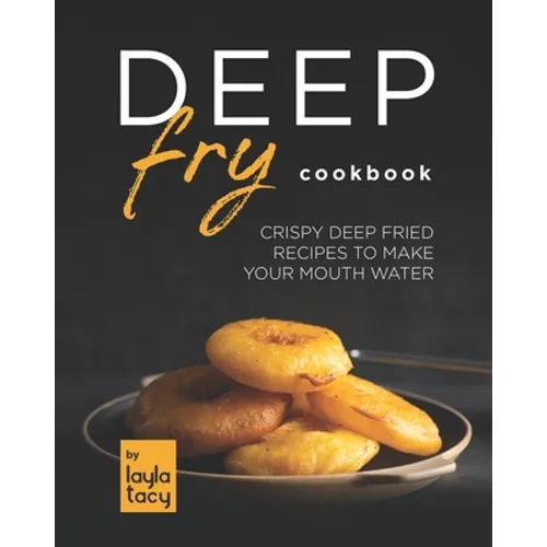 Deep Fry Cookbook: Crispy Deep Fried Recipes to Make Your Mouth Water - Paperback