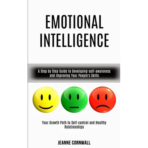 Emotional Intelligence: A Step by Step Guide to Developing-self-awareness and Improving Your People's Skills (Your Growth Path to Self-control and Hea - Paperback
