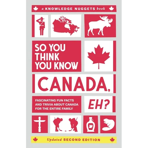 So You Think You Know CANADA, Eh?: Fascinating Fun Facts and Trivia about Canada for the Entire Family - Paperback