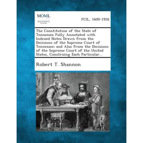 The Constitution of the State of Tennessee Fully Annotated with Indexed Notes Drawn from the Decisions of the Supreme Court of Tennessee; And Also fro - Paperback
