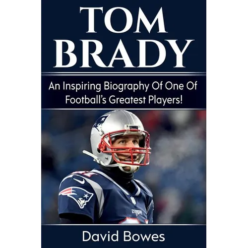 Tom Brady: An inspiring biography of one of football's greatest players! - Paperback